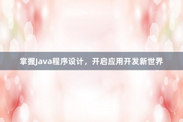 掌握Java程序设计，开启应用开发新世界