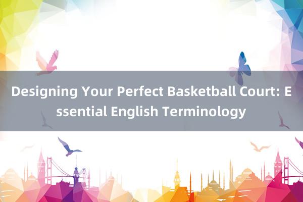 Designing Your Perfect Basketball Court: Essential English Terminology